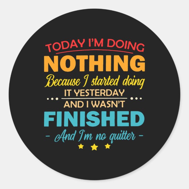 Today Im Doing Nothing Because I Started Doing It  Classic Round Sticker (Front)