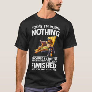 Today I'm doing nothing because I started doing it T-Shirt