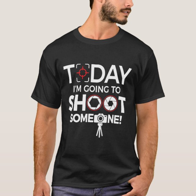 Today i'm going to Shoot Someone photography gift T-Shirt (Front)