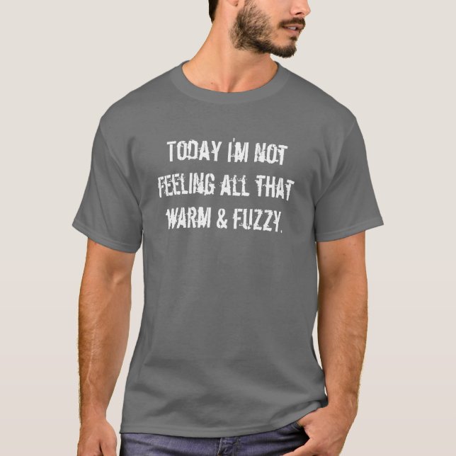 Today I'm not feeling all that warm & fuzzy. T-Shirt (Front)