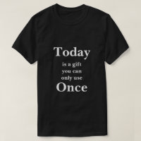 Today is a Gift You Can Use Only Once