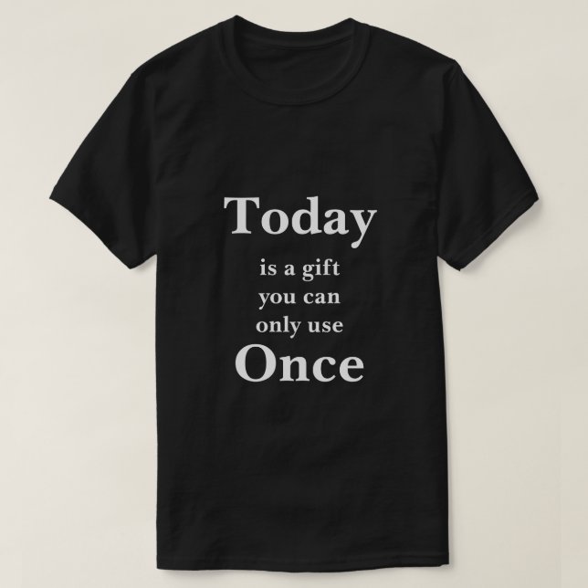Today is a Gift You Can Use Only Once T-Shirt (Design Front)