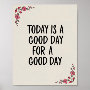 Today is a Good Day for a Good Day Floral Poster