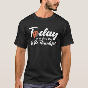 Today Is A Good Day To Be Thankful Happy Melting F T-Shirt