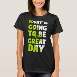 TODAY IS GOING TO BE A GREAT DAY T-Shirt