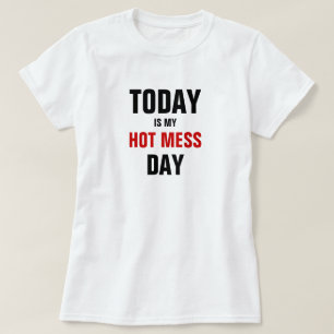 Today is my hot mess day. T-Shirt