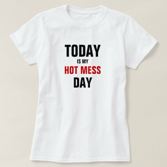Today is my hot mess day. T-Shirt (Design Front)
