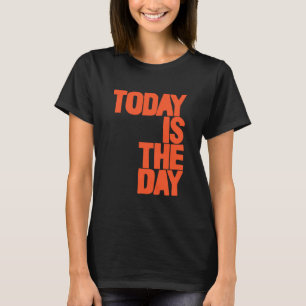 Today is the day T-Shirt