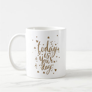 TODAY IS YOUR DAY COFFEE MUG