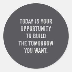Today Is Your Oprtunity To Build The Tomorrow You  Classic Round Sticker