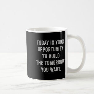 Today Is Your Oprtunity To Build The Tomorrow You  Coffee Mug