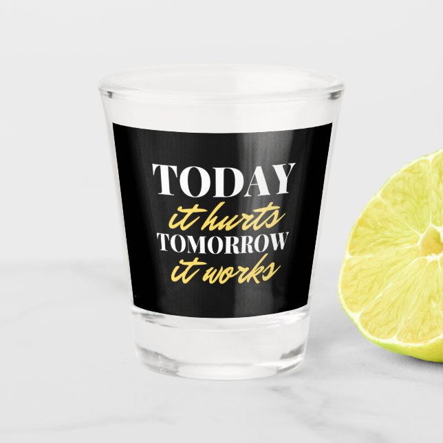 Today It Hurts Tomorrow It Works Shot Glass (Front)