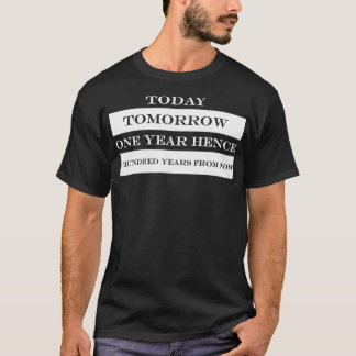 today tomorrow one year hence a hundred years from T-Shirt