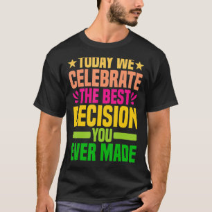 Today We Celebrate The Best Decision You Ever Made T-Shirt