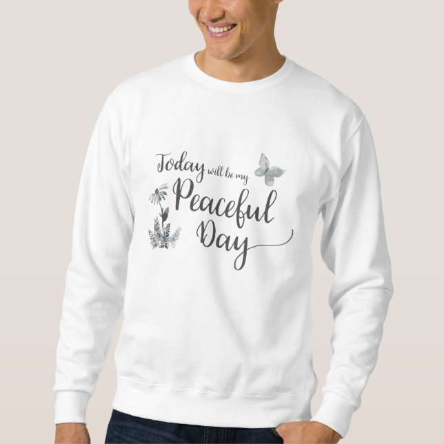 Today will be my Peaceful Day Sweatshirt (Front)