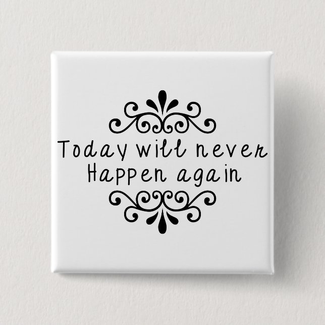 Today Will Never Happen Again 2 Inch Square Button (Front)
