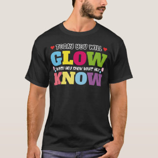 Today You Will Glow When You Show W You friends T-Shirt