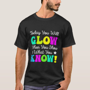 Today You Will Glow When You Show W You Know Teach T-Shirt