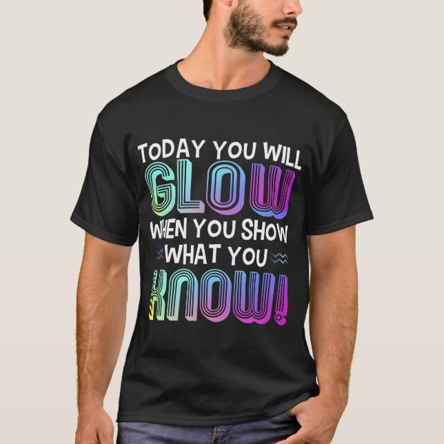Today You Will Glow When You Show W You Knowee ret T-Shirt (Front)