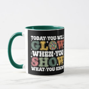 Today You Will Glow When You Show What You Know Mug