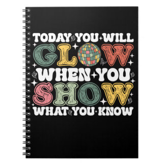 Today You Will Glow When You Show What You Know Notebook
