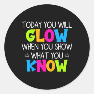 Today You Will Glow When You Show What You Know Te Classic Round Sticker
