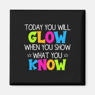 Today You Will Glow When You Show What You Know Te Magnet
