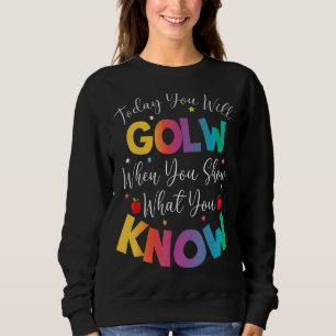 Today You Will Glow When You Show What You Know Te Sweatshirt
