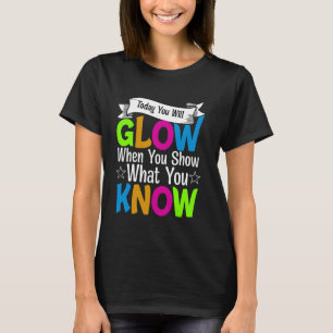 Today You Will Glow When You Show What You Know Te T-Shirt