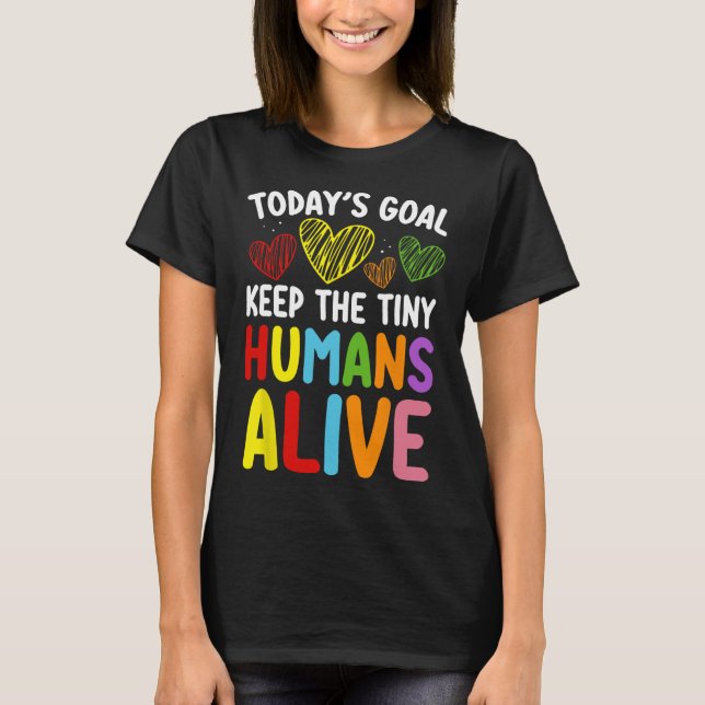 Today's Goal Keep The Tiny Human Alive Cute Daycar T-Shirt (Front)