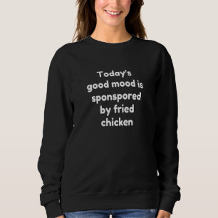 Today's Good Mood Is Sponsored By Fried Chicken Sweatshirt