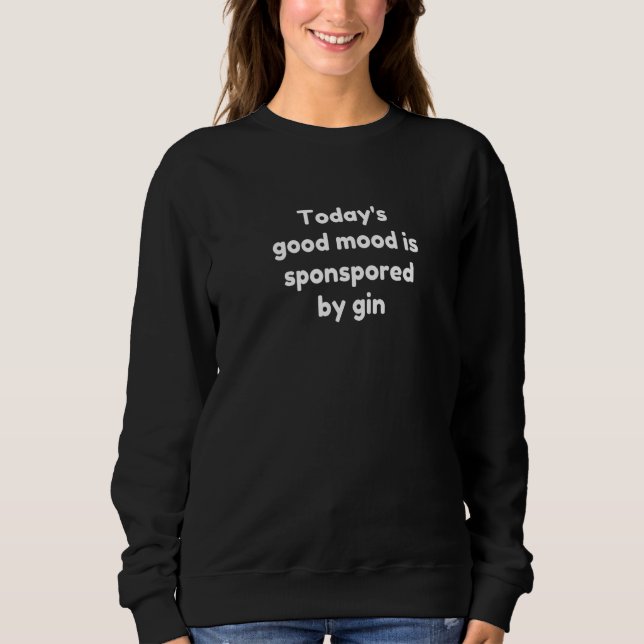 Today's Good Mood Is Sponsored By Gin   Sweatshirt (Front)