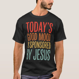 Today's Good Mood Is Sponsored By T-Shirt