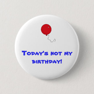 Today's not my birthday! 2 inch round button