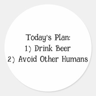 Today's Plan: 1) Drink Beer 2) Avoid Other Humans Classic Round Sticker