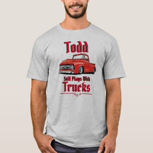 Todd Still Plays With Trucks T-Shirt