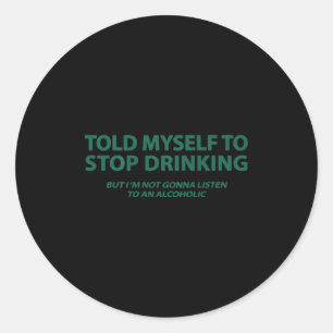 Told Myself To Stop Drinking But I'm Not Gonna Lis Classic Round Sticker