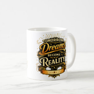 Tomorrow, Dreams Become Reality  Coffee Mug