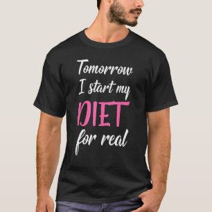 Tomorrow I Start My Diet For Real Funny Dieting Fo T-Shirt