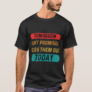 Tomorrow Isnt Promised Cuss Them Out Today Funny Q T-Shirt