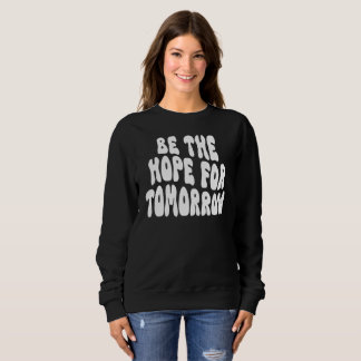 Tomorrow Needs You Be The Hope Inspirational Sweatshirt