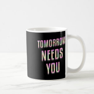 Tomorrow Needs You - Mental Health Awareness  Coffee Mug