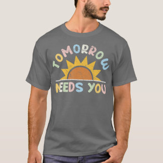 Tomorrow Needs You Mental Health Awareness Support T-Shirt