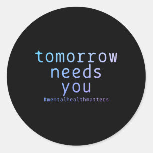 Tomorrow Needs You Mental Health Problems Suicide  Classic Round Sticker