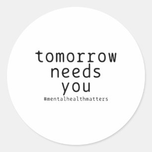 Tomorrow Needs You Mental Health S Suicide Awarene Classic Round Sticker