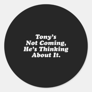 Tony’s Not Coming He’s Thinking About It Funny Quo Classic Round Sticker
