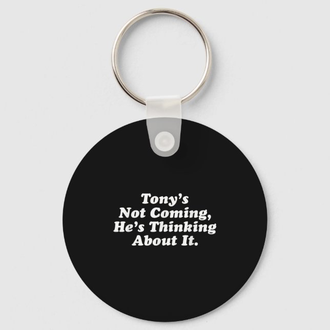 Tony’s Not Coming He’s Thinking About It Funny Quo Keychain (Front)