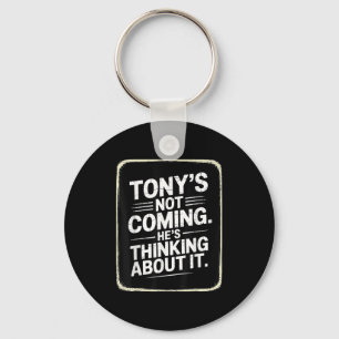Tony’s Not Coming He’s Thinking About It Funny Quo Keychain