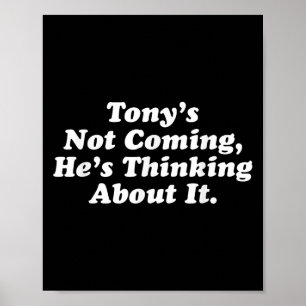 Tony’s Not Coming He’s Thinking About It Funny Quo Poster