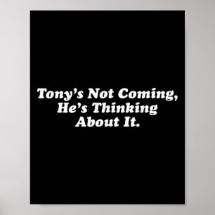 Tony’s Not Coming He’s Thinking About It Funny Quo Poster